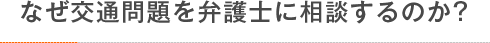 なぜ交通問題を弁護士に相談するのか？