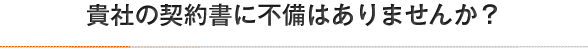 貴社の契約書に不備はありませんか？