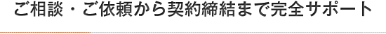 ご相談・ご依頼から契約締結まで完全サポート