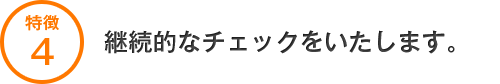 継続的なチェックをいたします。