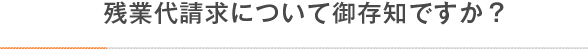 残業代請求についてご存知ですか?