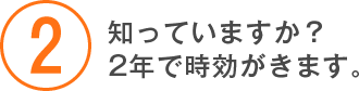 知っていますか？2年で時効がきます。