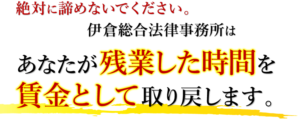 絶対に諦めないでください。伊倉総合法律事務所はあなたが残業した時間を賃金として取り戻します。